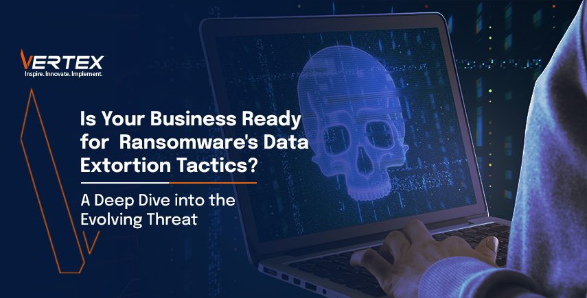 Is Your Business Ready for Ransomware’s Data Extortion Tactics? A Deep Dive into the Evolving Threat